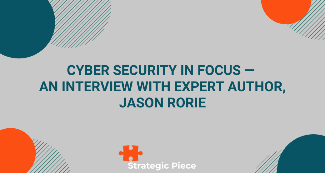 Cyber Security In Focus — An Interview With Expert Author, Jason Rorie